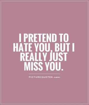 pretend to hate you, but I really just miss you Picture Quote #1
