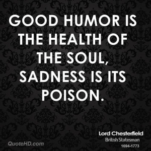 Good humor is the health of the soul, sadness is its poison.
