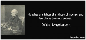 No ashes are lighter than those of incense, and few things burn out ...
