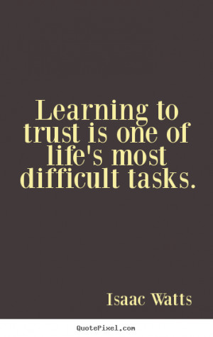 Learning to trust is one of life's most difficult tasks. ”