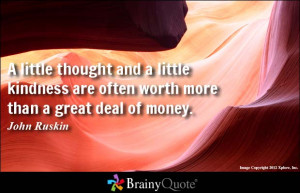 ... and a little kindness are often worth more than a great deal of money