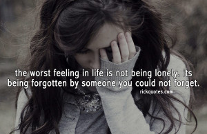 ... Not Being Lonely. Its Being Forgotten By Someone You Could Not Forget