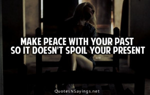 Make peace with your past so it doesn't spoil your present.