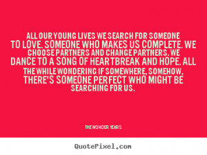 Quotes about love - All our young lives we search for someone to love ...