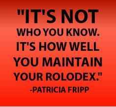 ... who you know. It's how well you maintain your rolodex. -Patricia Fripp