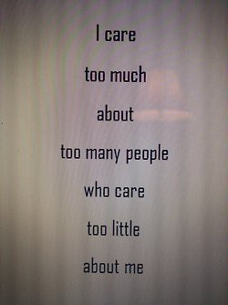 care too much about too many people who care too little about me ...