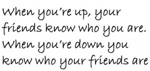 ... ,When You’re Down You Know Who Your Friends Are ~ Friendship Quote