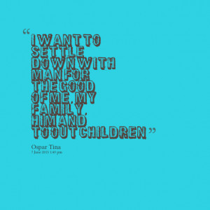 Quotes Picture: i want to settle down with man for the good of me, my ...