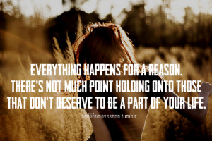 Everything happens for a reason. There's not much point holding onto ...