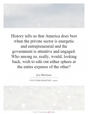 History tells us that America does best when the private sector is ...