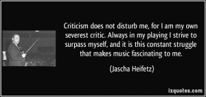 Criticism does not disturb me, for I am my own severest critic. Always ...