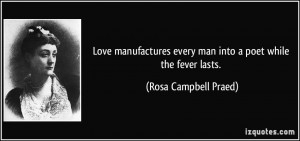 Love manufactures every man into a poet while the fever lasts. - Rosa ...