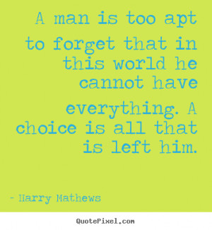 Harry Mathews Quotes - A man is too apt to forget that in this world ...