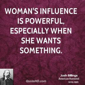 Josh Billings - Woman's influence is powerful, especially when she ...