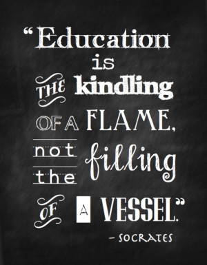 Quote by Socrates: Education is the kindling of a flame, not the ...