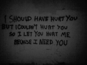 ... Hurt You So I let You Hurt me Because I Need You ~ Love Quote
