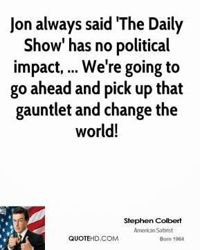 Jon always said 'The Daily Show' has no political impact, ... We're ...