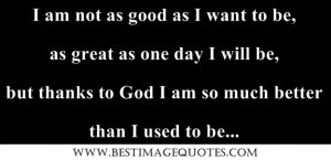 Quote: I am not as good as I want to be, as great as one day I will be ...