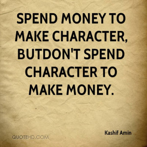 Spend money to make character, BUTDon't spend character to make money.
