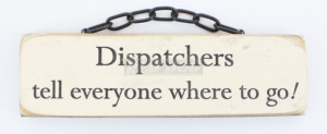 Dispatchers tell everyone where to go! - Novelty Plaque