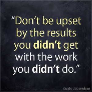 ... .com/2013/quotes/dont-be-upset-by-the-results-you-didnt-get/ Like