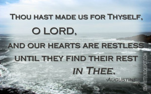 Thou hast made us for Thyself, O LORD, and our hearts are restless ...