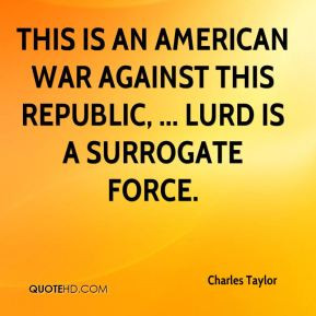 This is an American war against this republic, ... LURD is a surrogate ...