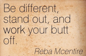 work-quote-by-reba-mcentire-be-different-stand-out-and-work-your-butt ...