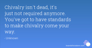 Chivalry isn't dead, it's just not required anymore. You've got to ...