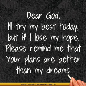 Dear God, I'll try my best today, but if I lose my hope. Please remind ...