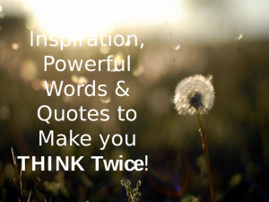Inspiration Powerful Words & Quotes to Make you THINK Twice!