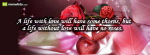 ... will have some thorns, but a life without love will have no roses