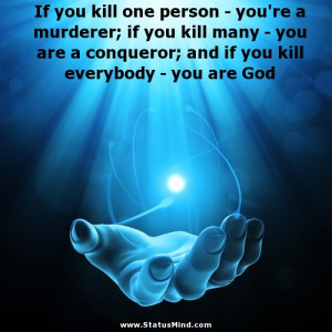 If you kill one person - you're a murderer; if you kill many - you are ...