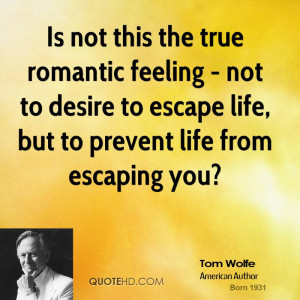 Is not this the true romantic feeling - not to desire to escape life ...