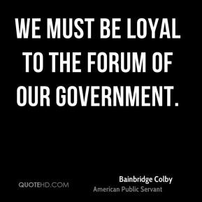 We must be loyal to the forum of our government.