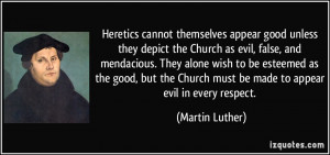 Heretics cannot themselves appear good unless they depict the Church ...