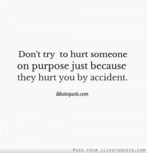 Don't try to hurt someone on purpose just because they hurt you by ...