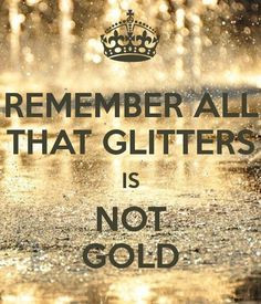 REMEMBER ALL THAT GLITTERS IS NOT GOLD - by JMK More