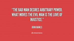 The bad man desires arbitrary power. What moves the evil man is the ...