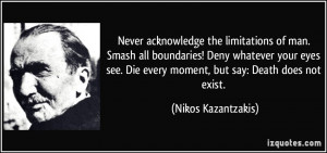 ... Die every moment, but say: Death does not exist. - Nikos Kazantzakis