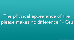 The physical appearance of the please makes no difference.” – Gru ...