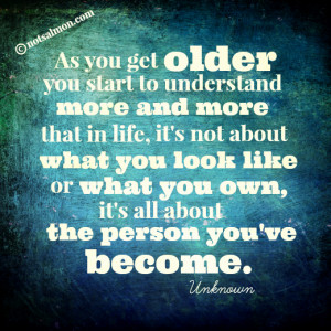 As you get older, you start to understand more and more…
