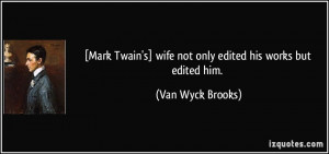 Mark Twain's] wife not only edited his works but edited him. - Van ...