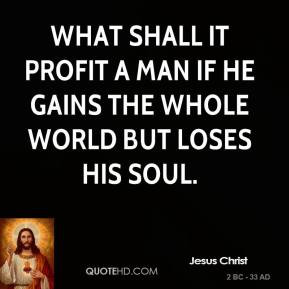 jesus-christ-quote-what-shall-it-profit-a-man-if-he-gains-the-whole ...