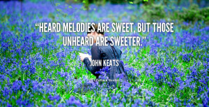 Heard melodies are sweet, but those unheard are sweeter.”