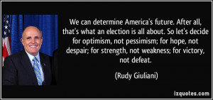 ... for strength, not weakness; for victory, not defeat. - Rudy Giuliani