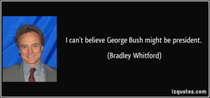 can 39 t believe George Bush might be president Bradley Whitford