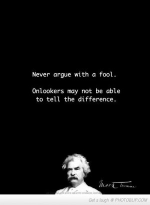 Mark Twain. Never argue with a fool...