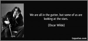 We are all in the gutter, but some of us are looking at the stars ...