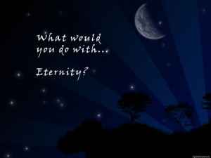 What would you do with eternity?